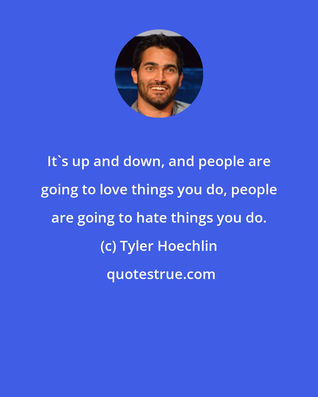 Tyler Hoechlin: It's up and down, and people are going to love things you do, people are going to hate things you do.