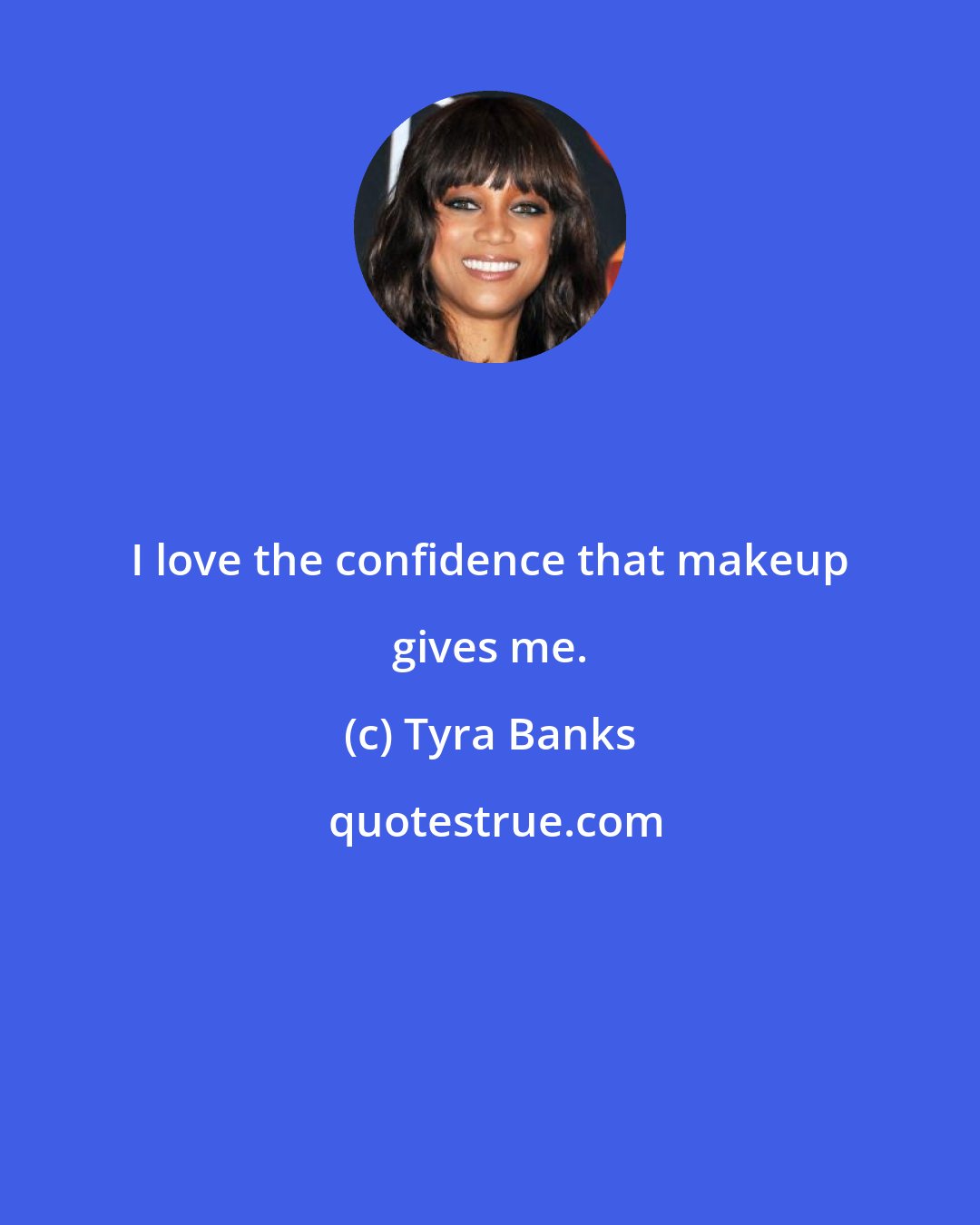 Tyra Banks: I love the confidence that makeup gives me.
