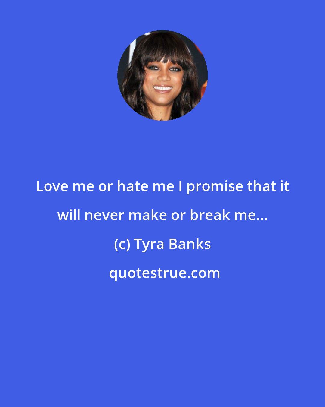 Tyra Banks: Love me or hate me I promise that it will never make or break me...