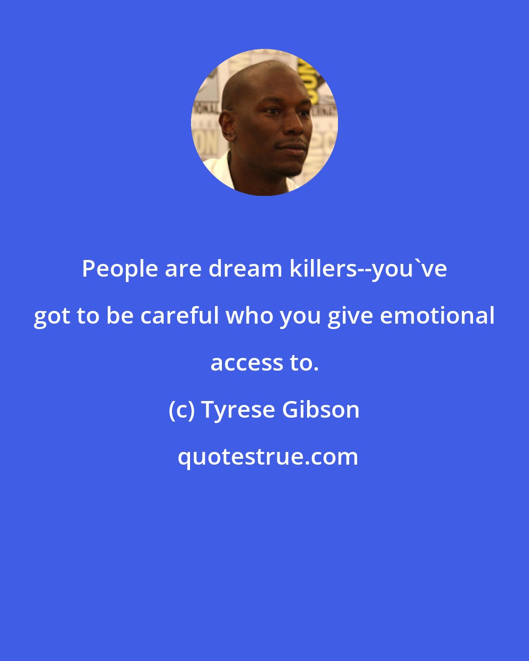Tyrese Gibson: People are dream killers--you've got to be careful who you give emotional access to.