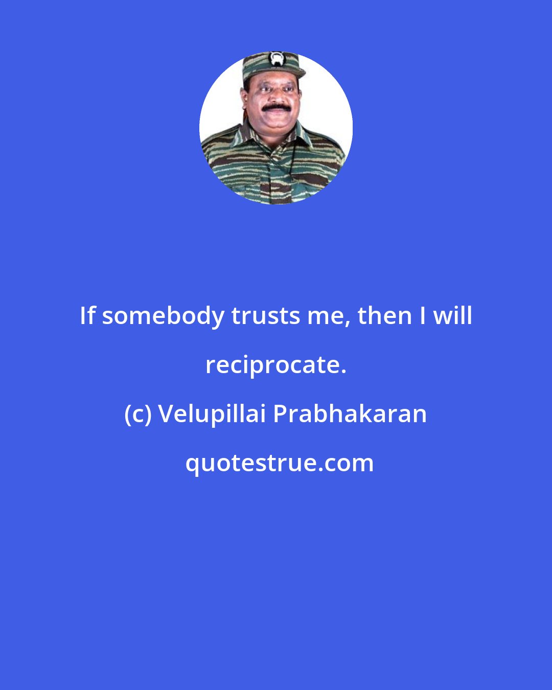 Velupillai Prabhakaran: If somebody trusts me, then I will reciprocate.