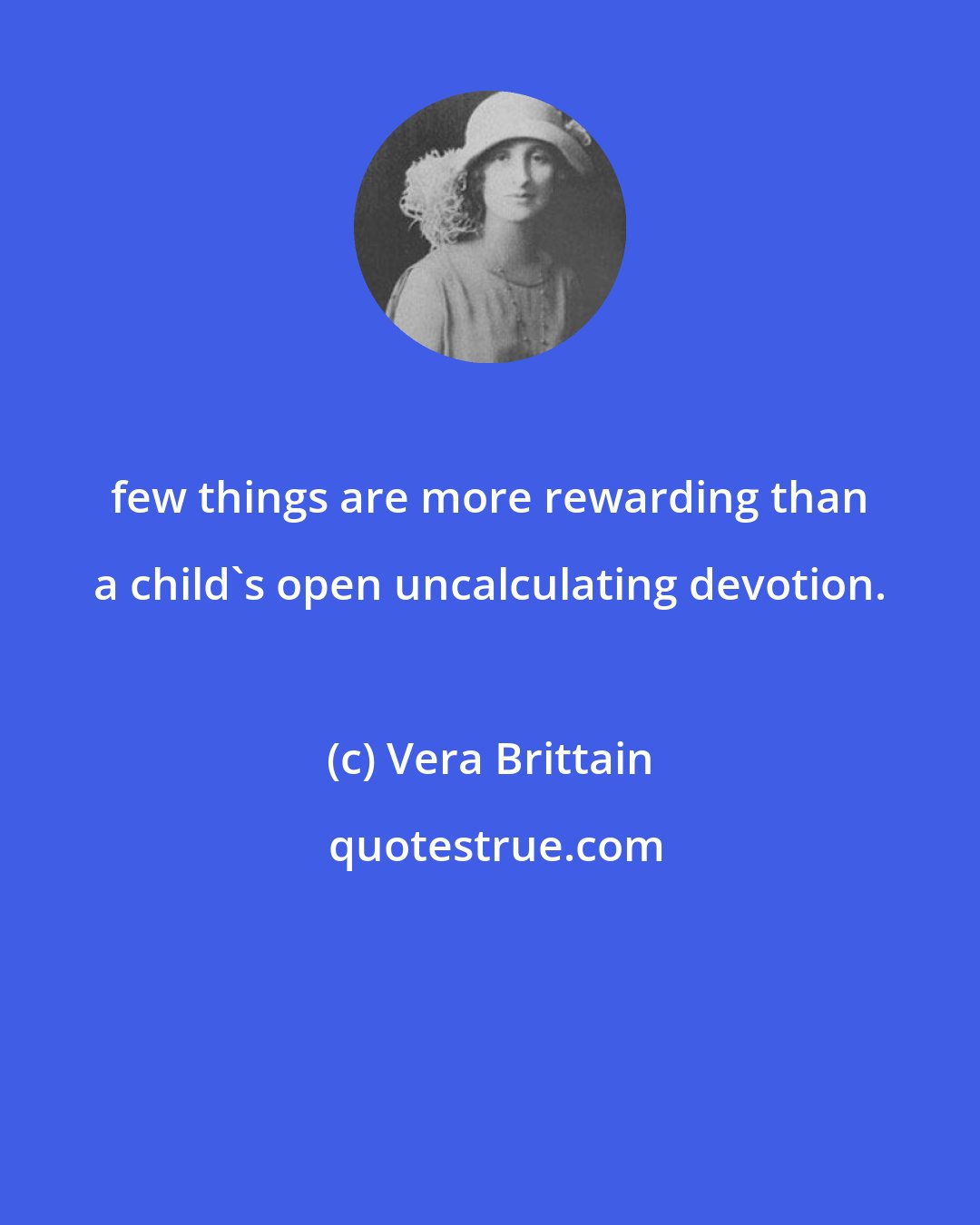 Vera Brittain: few things are more rewarding than a child's open uncalculating devotion.