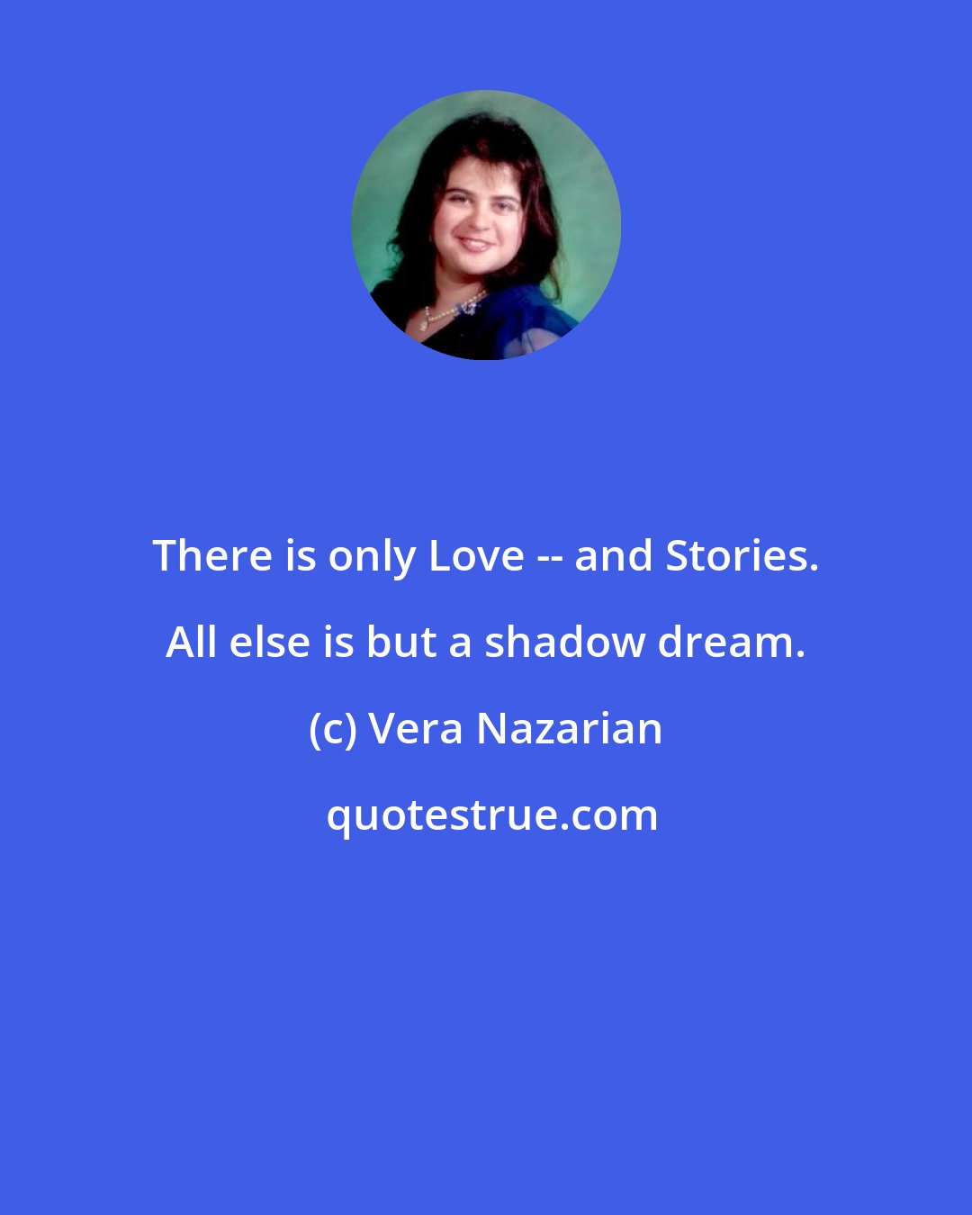 Vera Nazarian: There is only Love -- and Stories. All else is but a shadow dream.