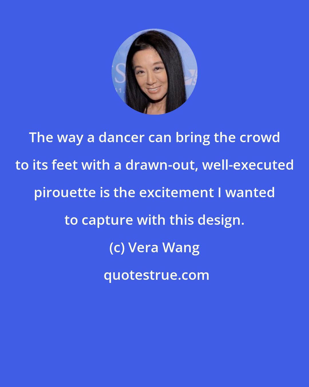 Vera Wang: The way a dancer can bring the crowd to its feet with a drawn-out, well-executed pirouette is the excitement I wanted to capture with this design.