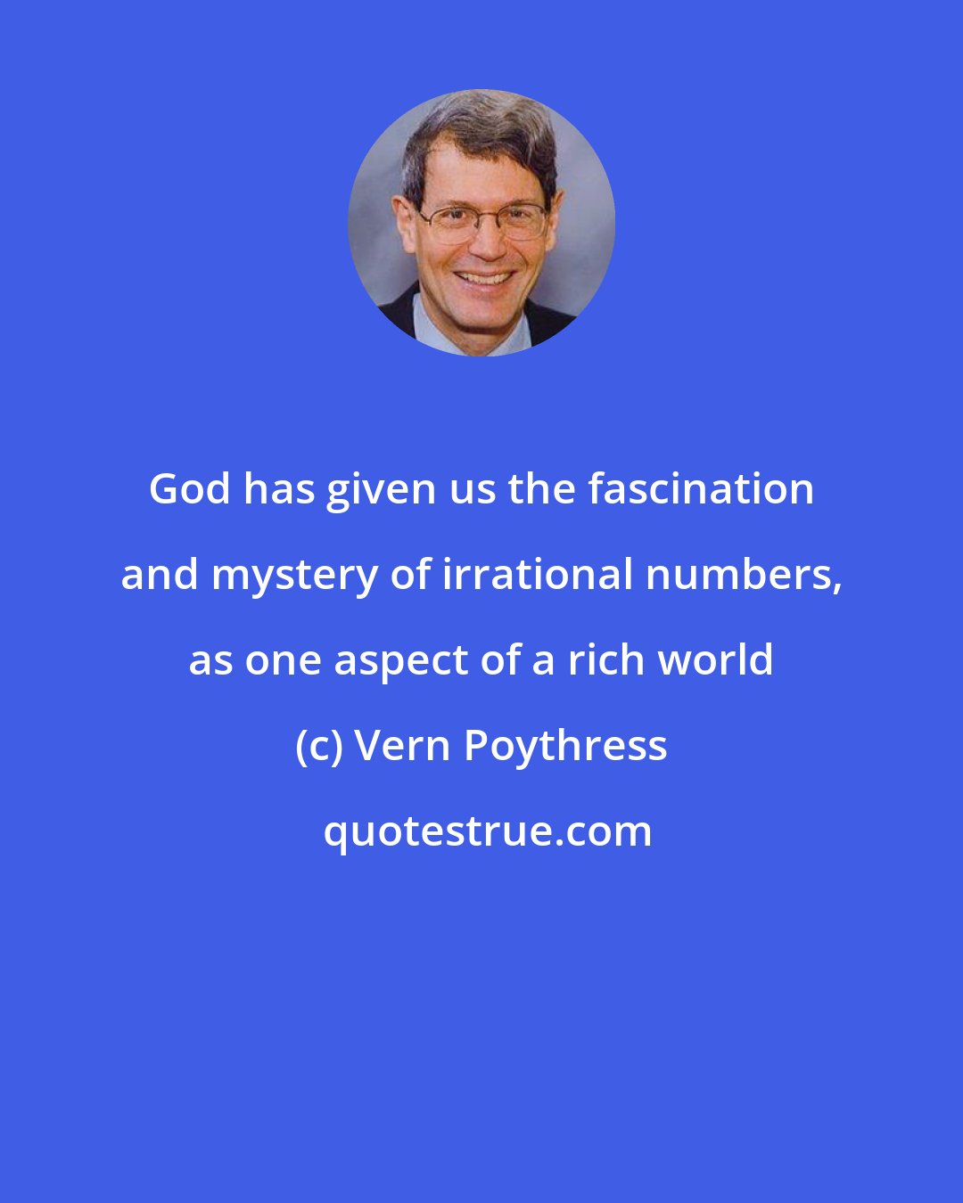 Vern Poythress: God has given us the fascination and mystery of irrational numbers, as one aspect of a rich world