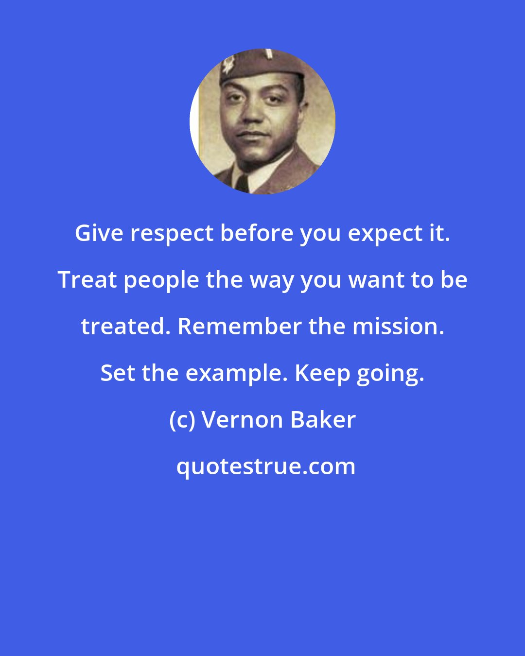 Vernon Baker: Give respect before you expect it. Treat people the way you want to be treated. Remember the mission. Set the example. Keep going.