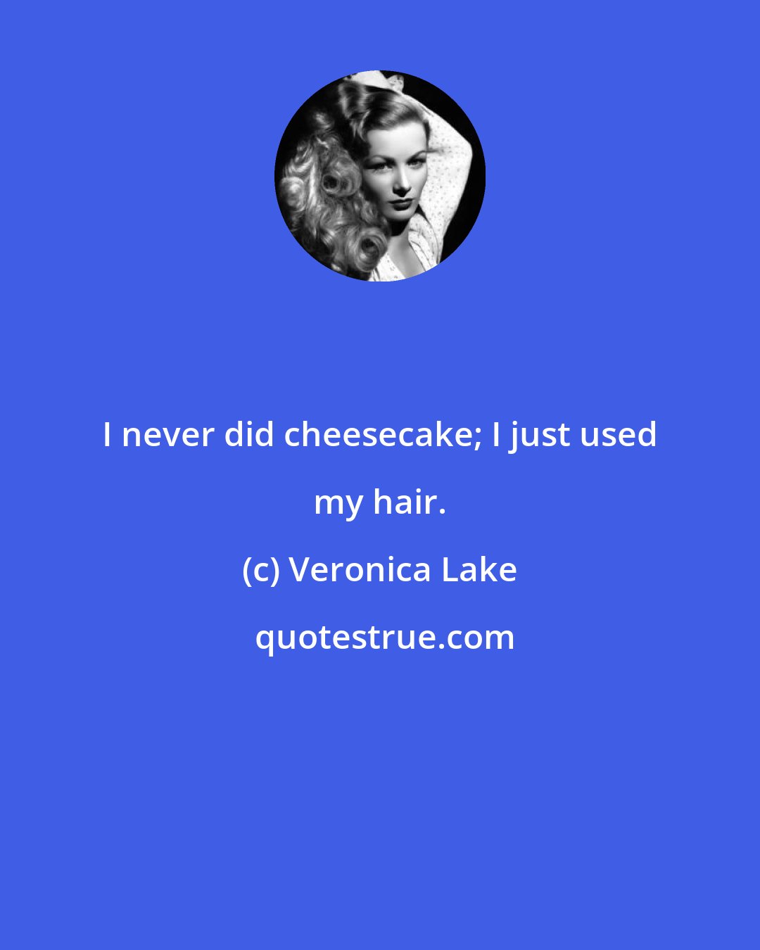 Veronica Lake: I never did cheesecake; I just used my hair.