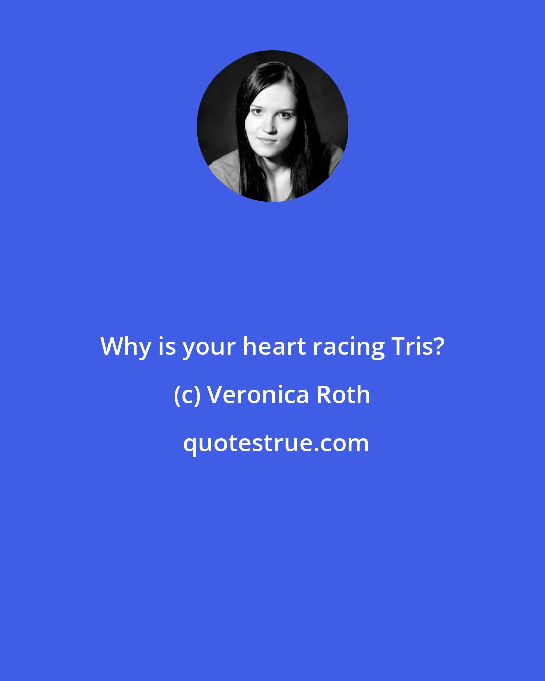 Veronica Roth: Why is your heart racing Tris?
