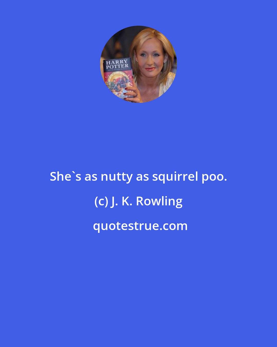 J. K. Rowling: She's as nutty as squirrel poo.