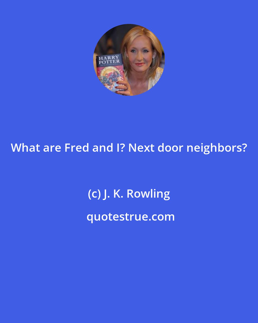 J. K. Rowling: What are Fred and I? Next door neighbors?