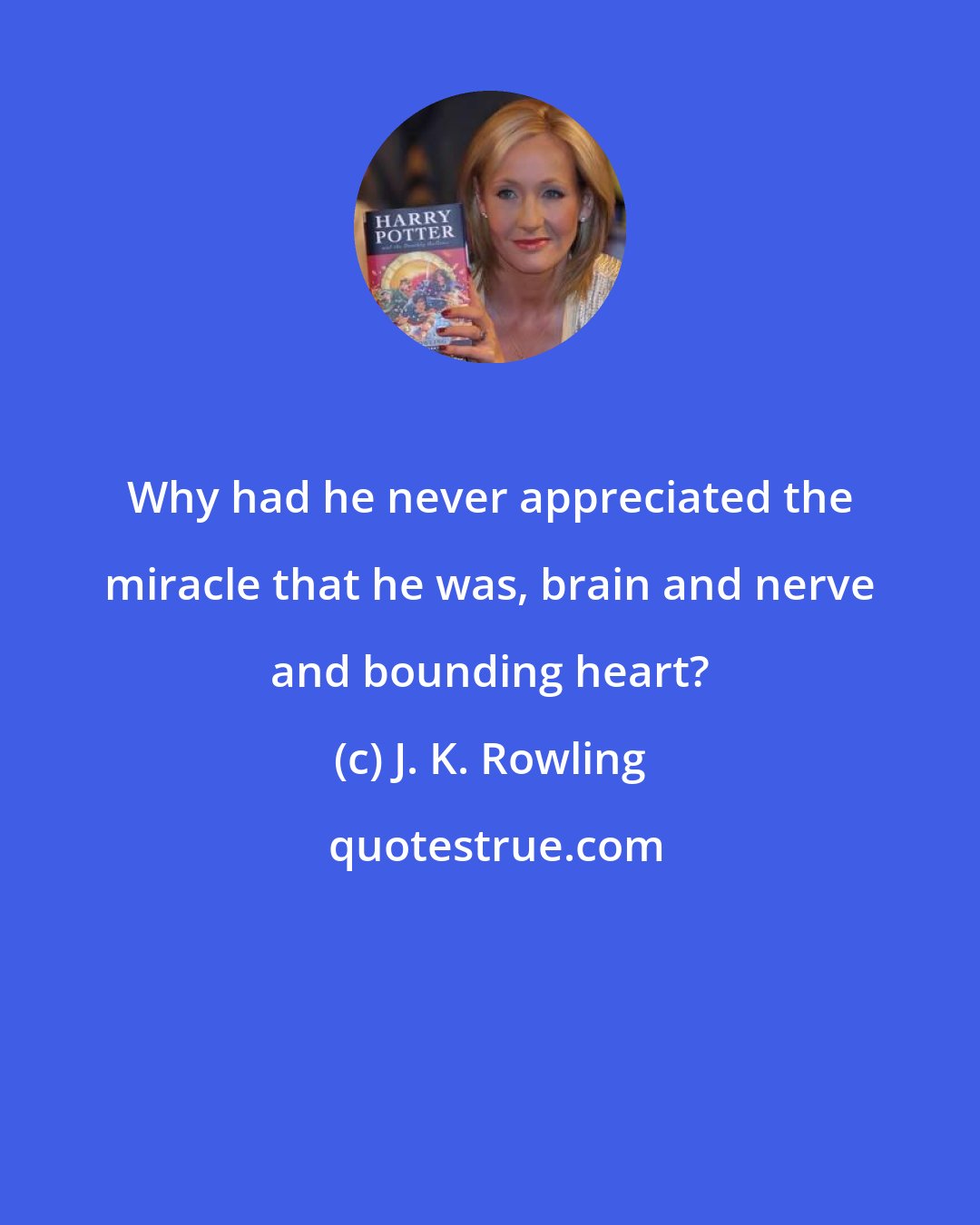 J. K. Rowling: Why had he never appreciated the miracle that he was, brain and nerve and bounding heart?