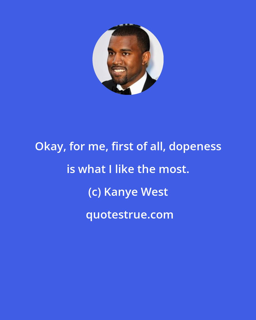 Kanye West: Okay, for me, first of all, dopeness is what I like the most.