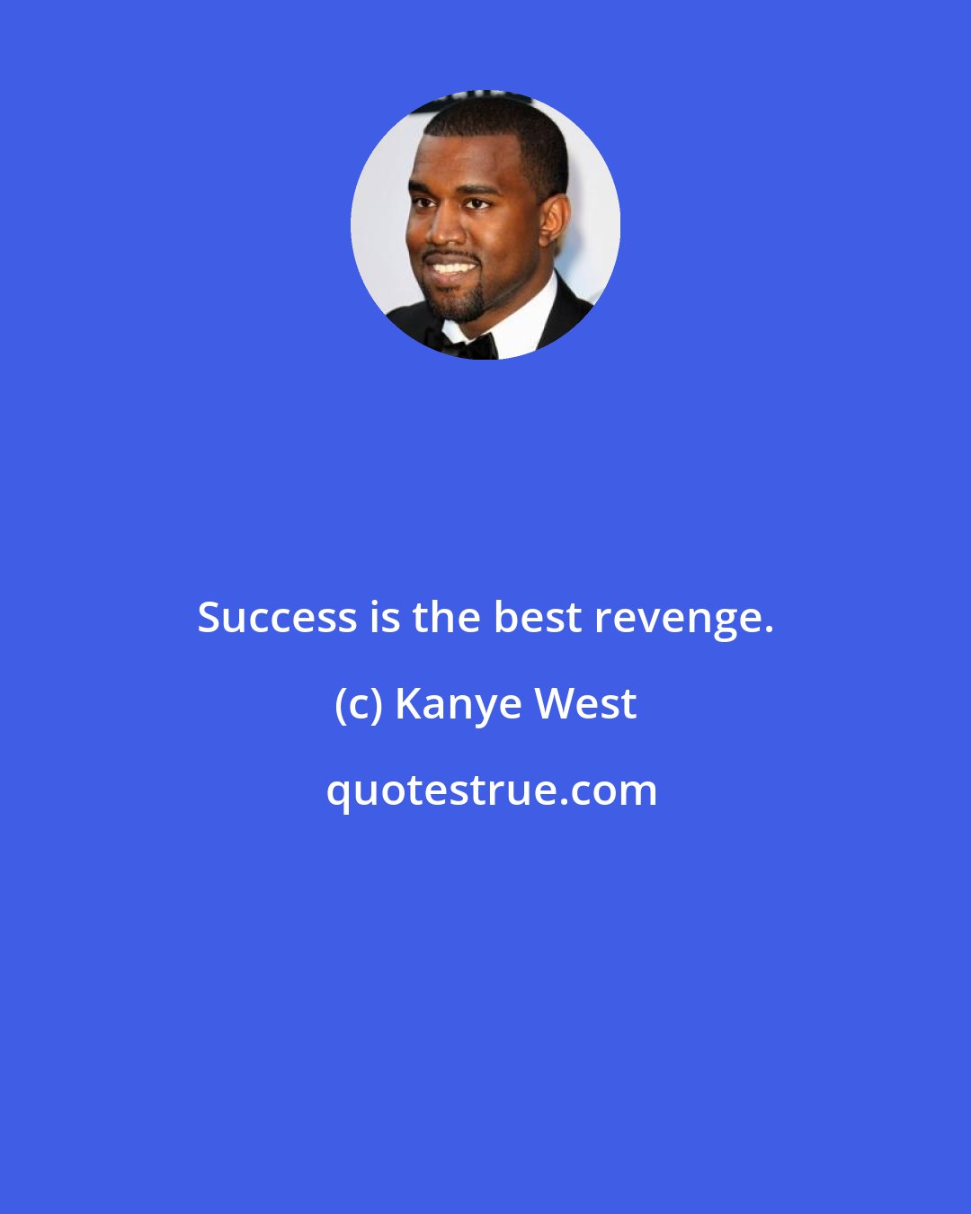 Kanye West: Success is the best revenge.