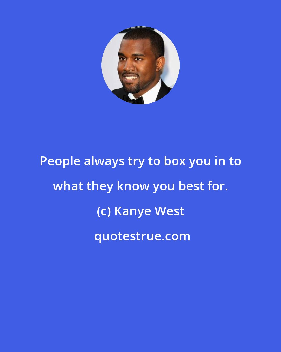 Kanye West: People always try to box you in to what they know you best for.