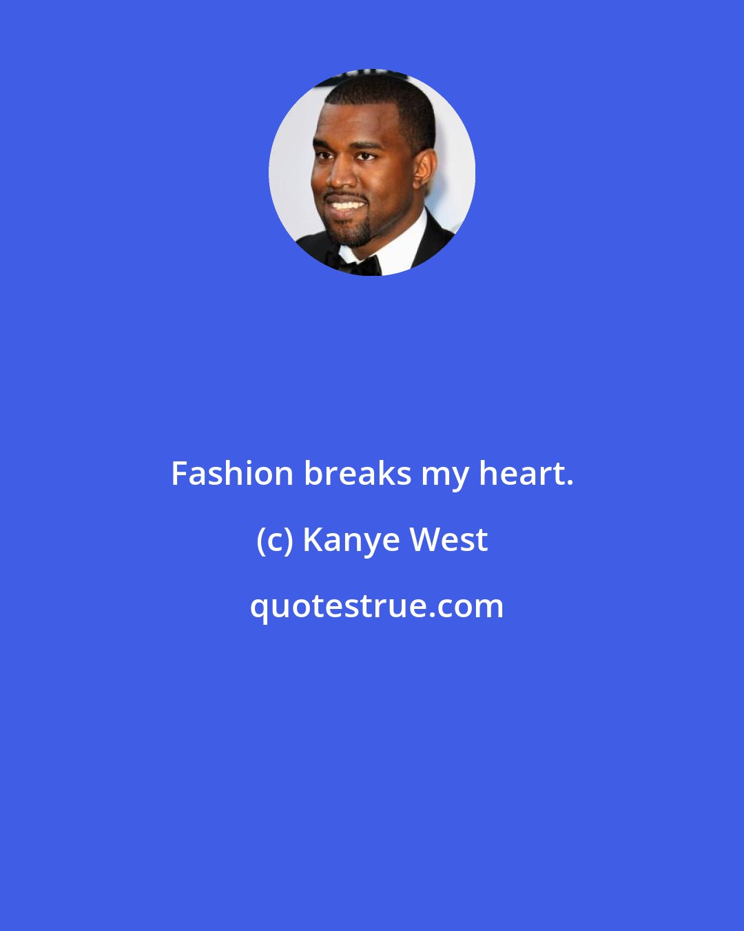 Kanye West: Fashion breaks my heart.