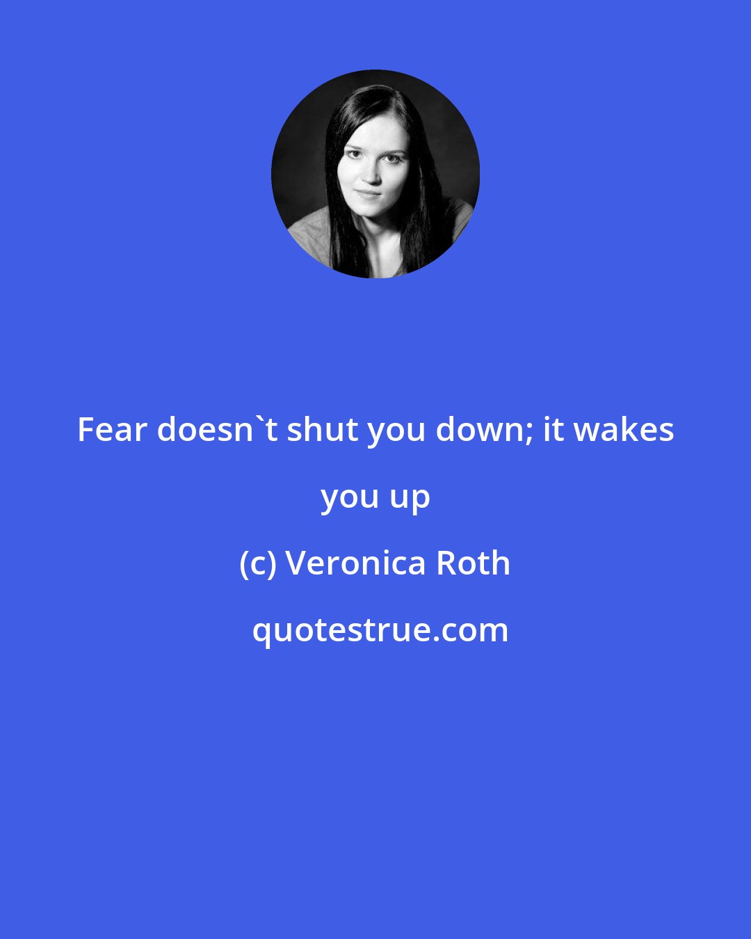 Veronica Roth: Fear doesn't shut you down; it wakes you up