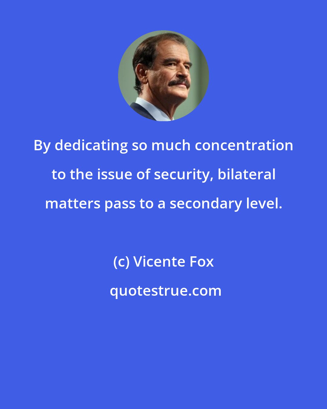 Vicente Fox: By dedicating so much concentration to the issue of security, bilateral matters pass to a secondary level.