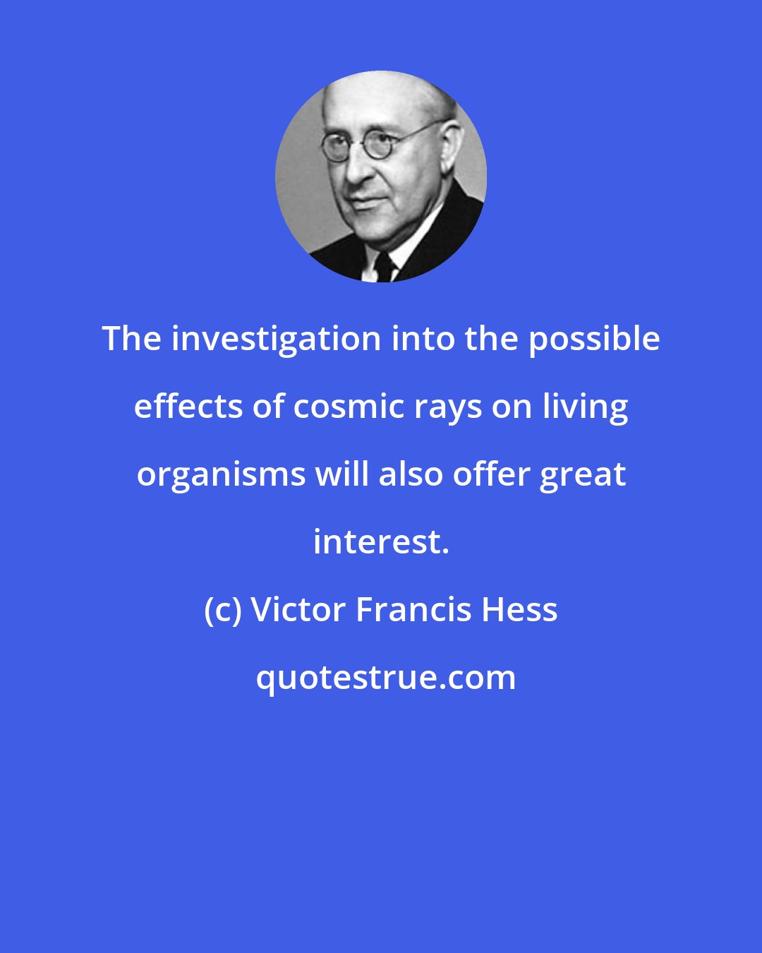 Victor Francis Hess: The investigation into the possible effects of cosmic rays on living organisms will also offer great interest.