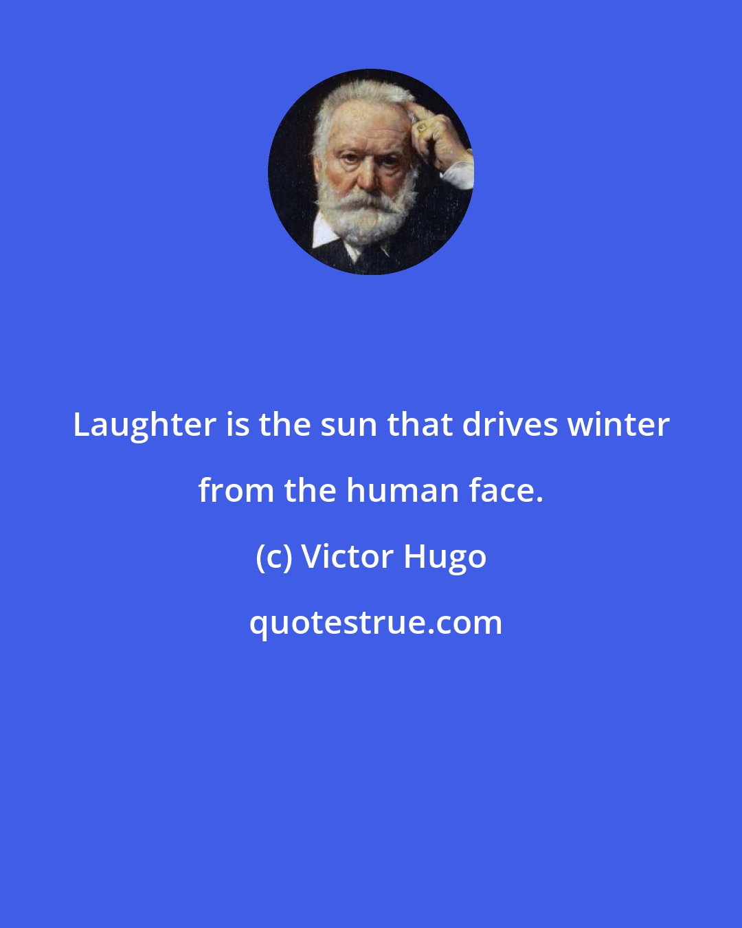 Victor Hugo: Laughter is the sun that drives winter from the human face.