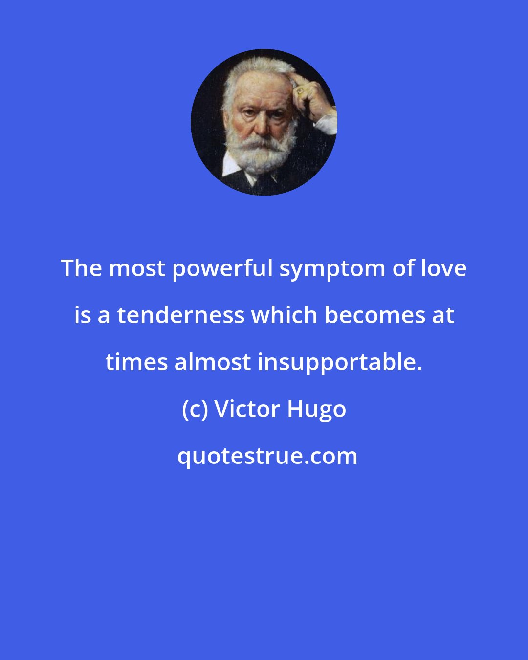 Victor Hugo: The most powerful symptom of love is a tenderness which becomes at times almost insupportable.