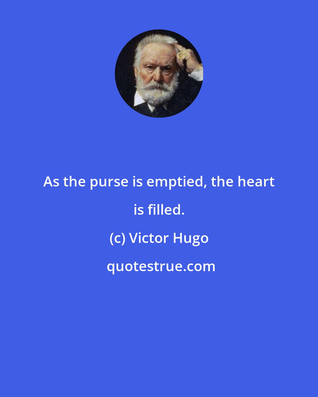 Victor Hugo: As the purse is emptied, the heart is filled.