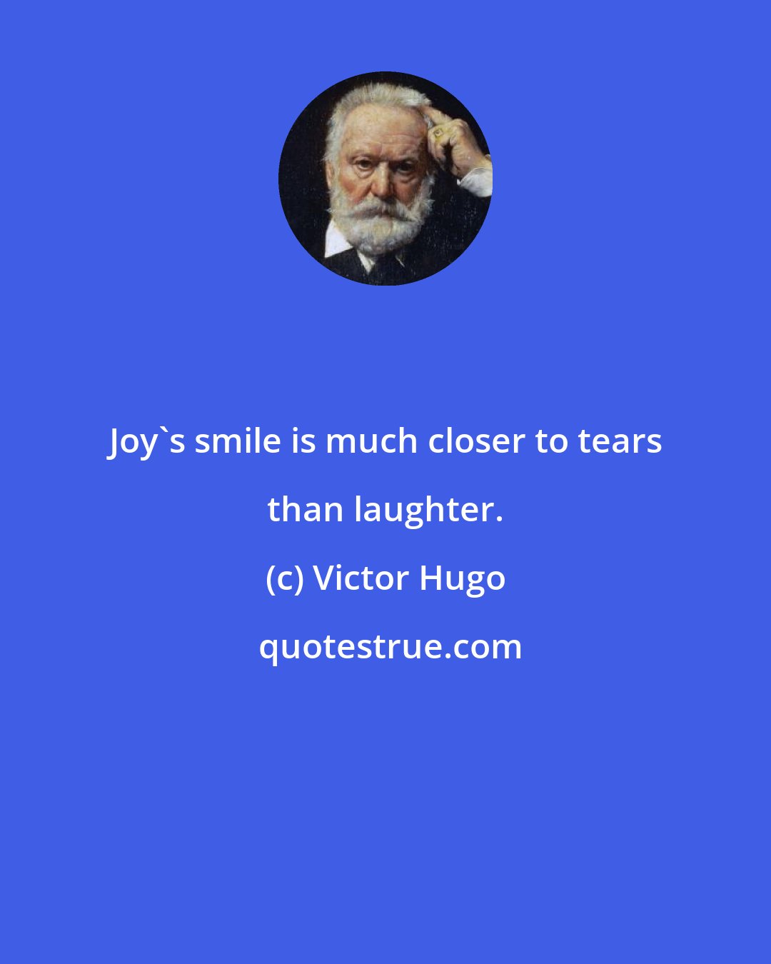 Victor Hugo: Joy's smile is much closer to tears than laughter.