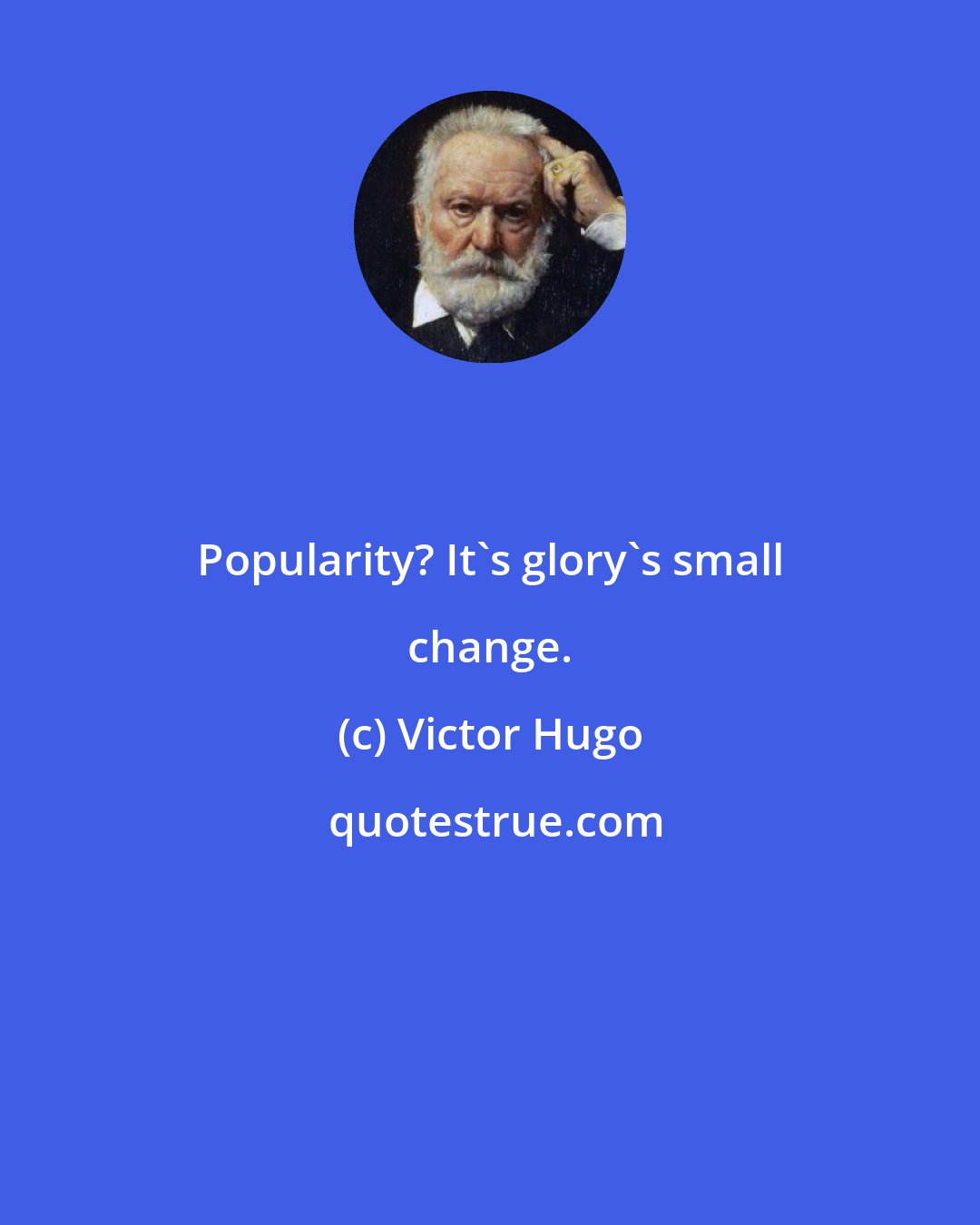 Victor Hugo: Popularity? It's glory's small change.