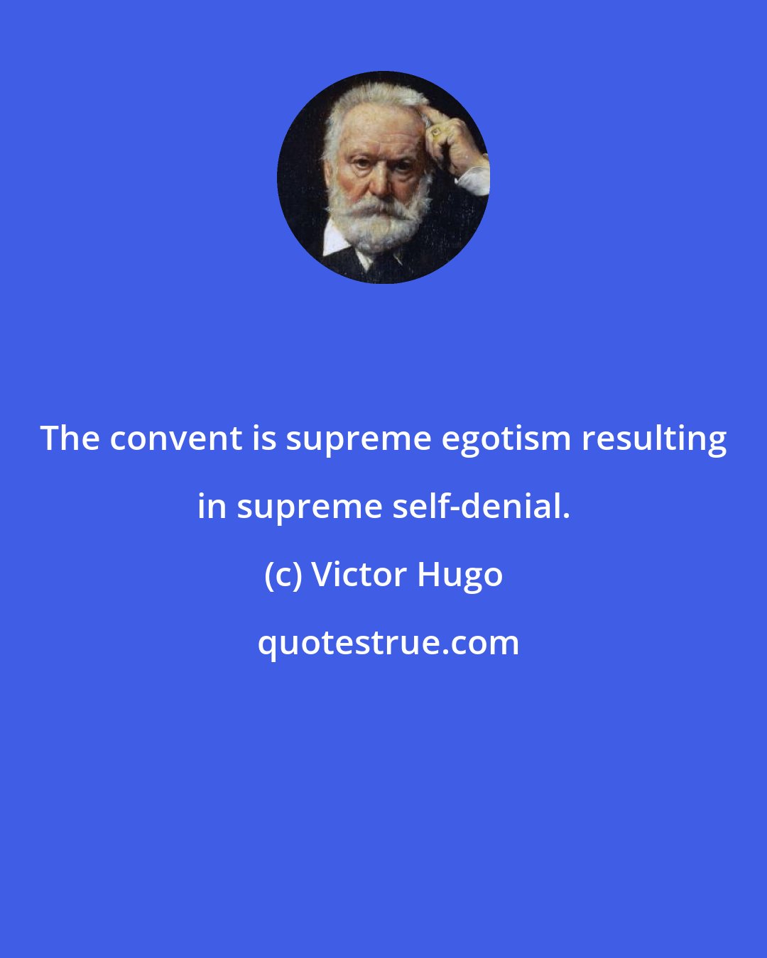 Victor Hugo: The convent is supreme egotism resulting in supreme self-denial.