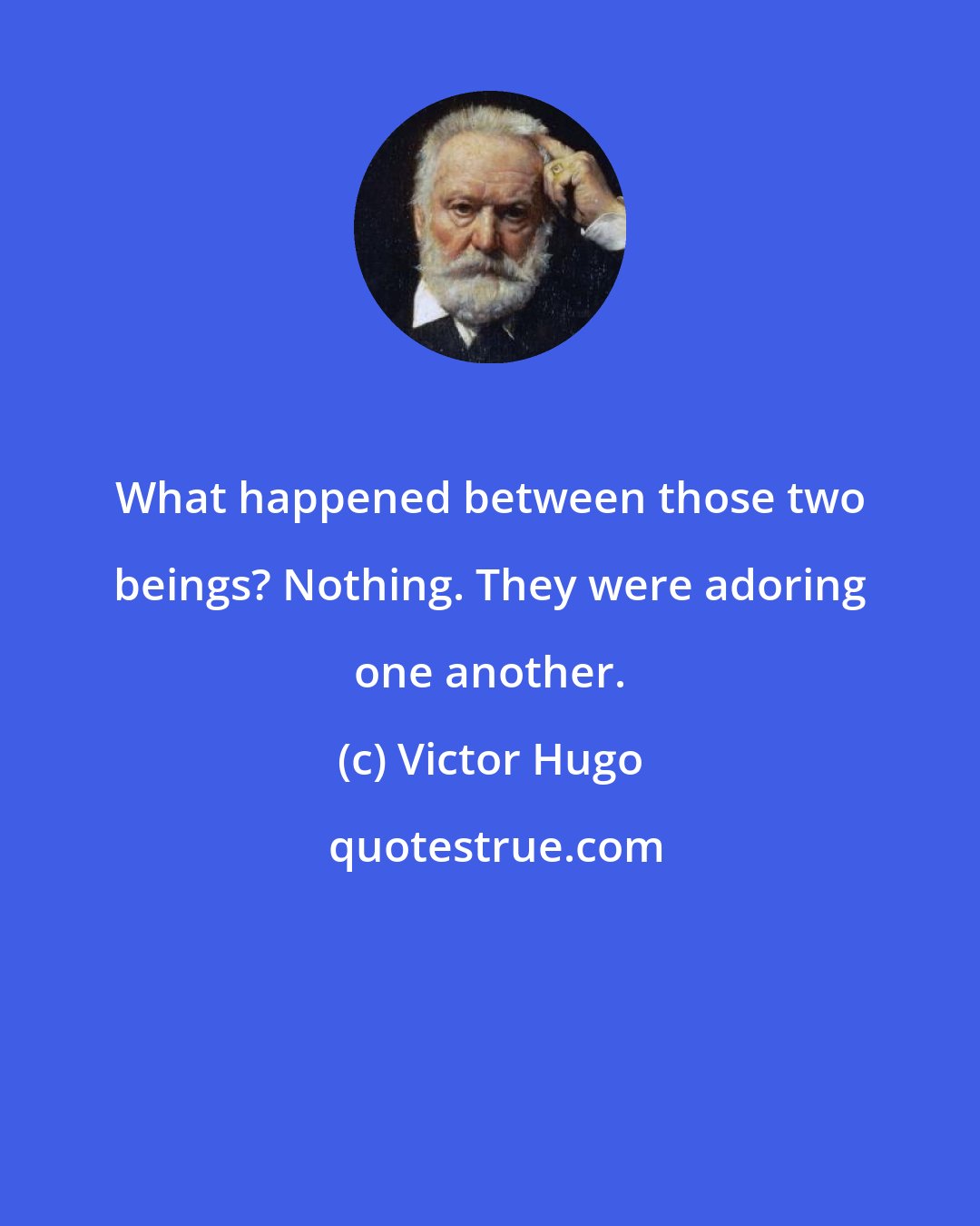 Victor Hugo: What happened between those two beings? Nothing. They were adoring one another.