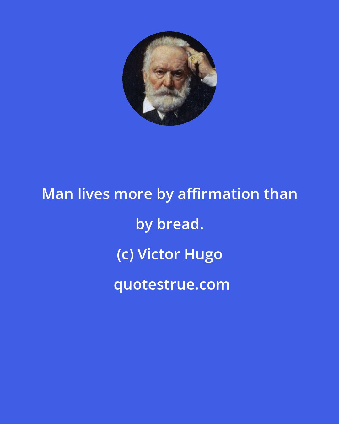 Victor Hugo: Man lives more by affirmation than by bread.