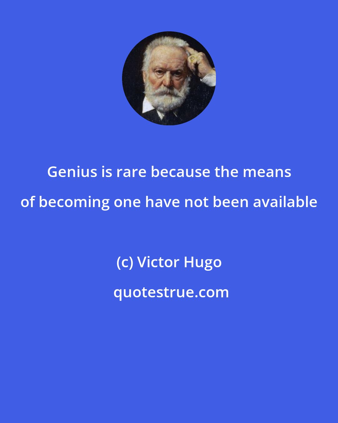 Victor Hugo: Genius is rare because the means of becoming one have not been available