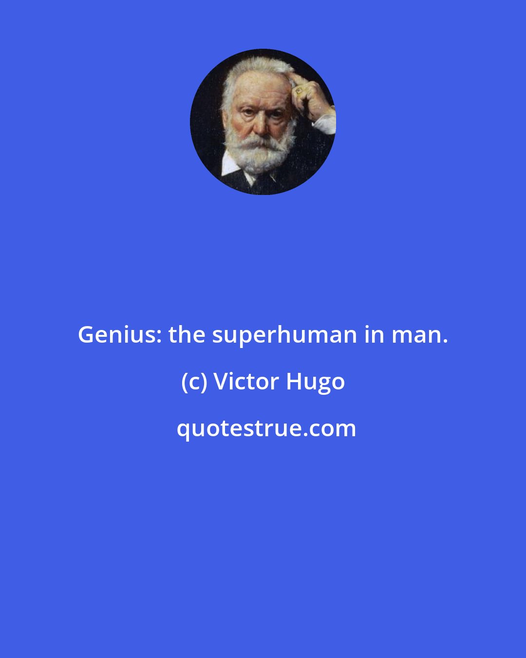 Victor Hugo: Genius: the superhuman in man.