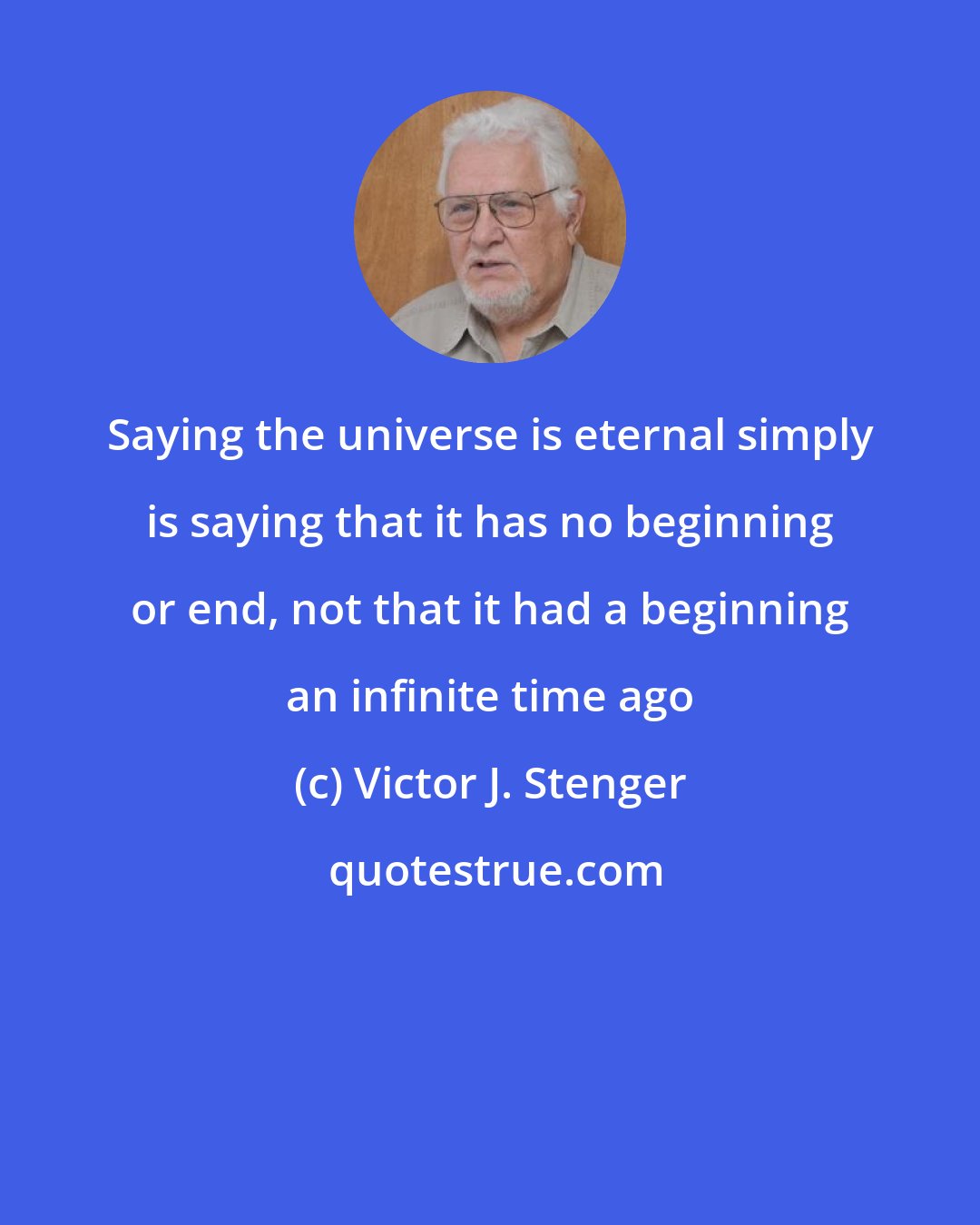 Victor J. Stenger: Saying the universe is eternal simply is saying that it has no beginning or end, not that it had a beginning an infinite time ago