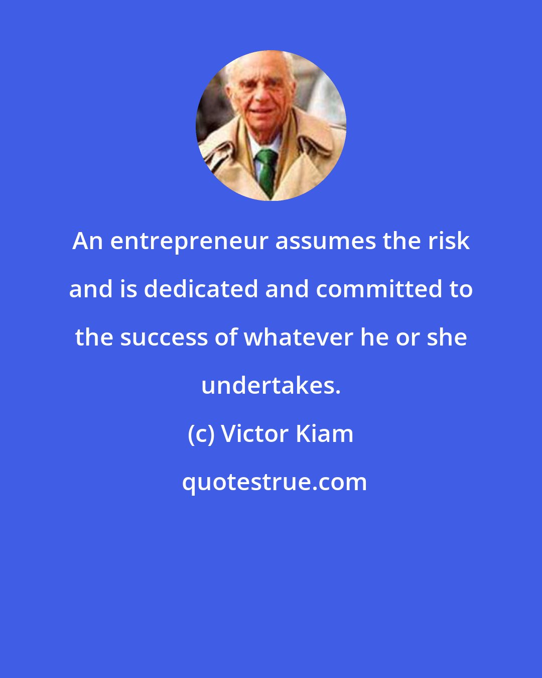 Victor Kiam: An entrepreneur assumes the risk and is dedicated and committed to the success of whatever he or she undertakes.