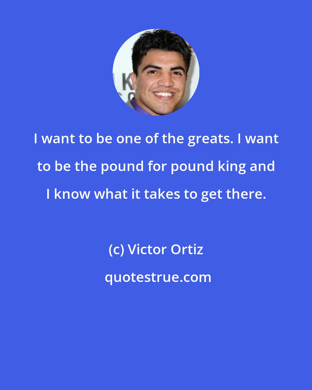 Victor Ortiz: I want to be one of the greats. I want to be the pound for pound king and I know what it takes to get there.