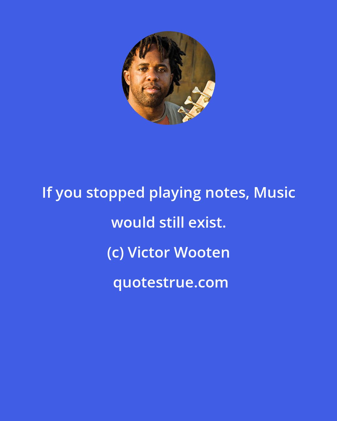 Victor Wooten: If you stopped playing notes, Music would still exist.