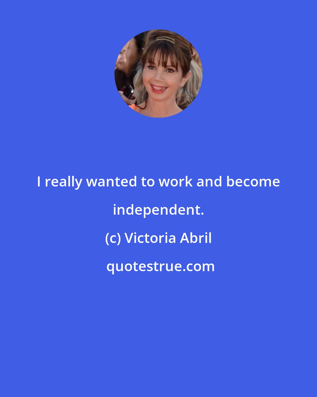 Victoria Abril: I really wanted to work and become independent.
