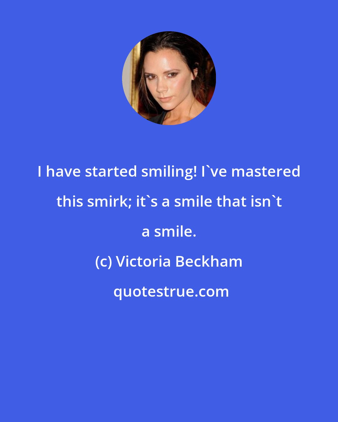 Victoria Beckham: I have started smiling! I've mastered this smirk; it's a smile that isn't a smile.