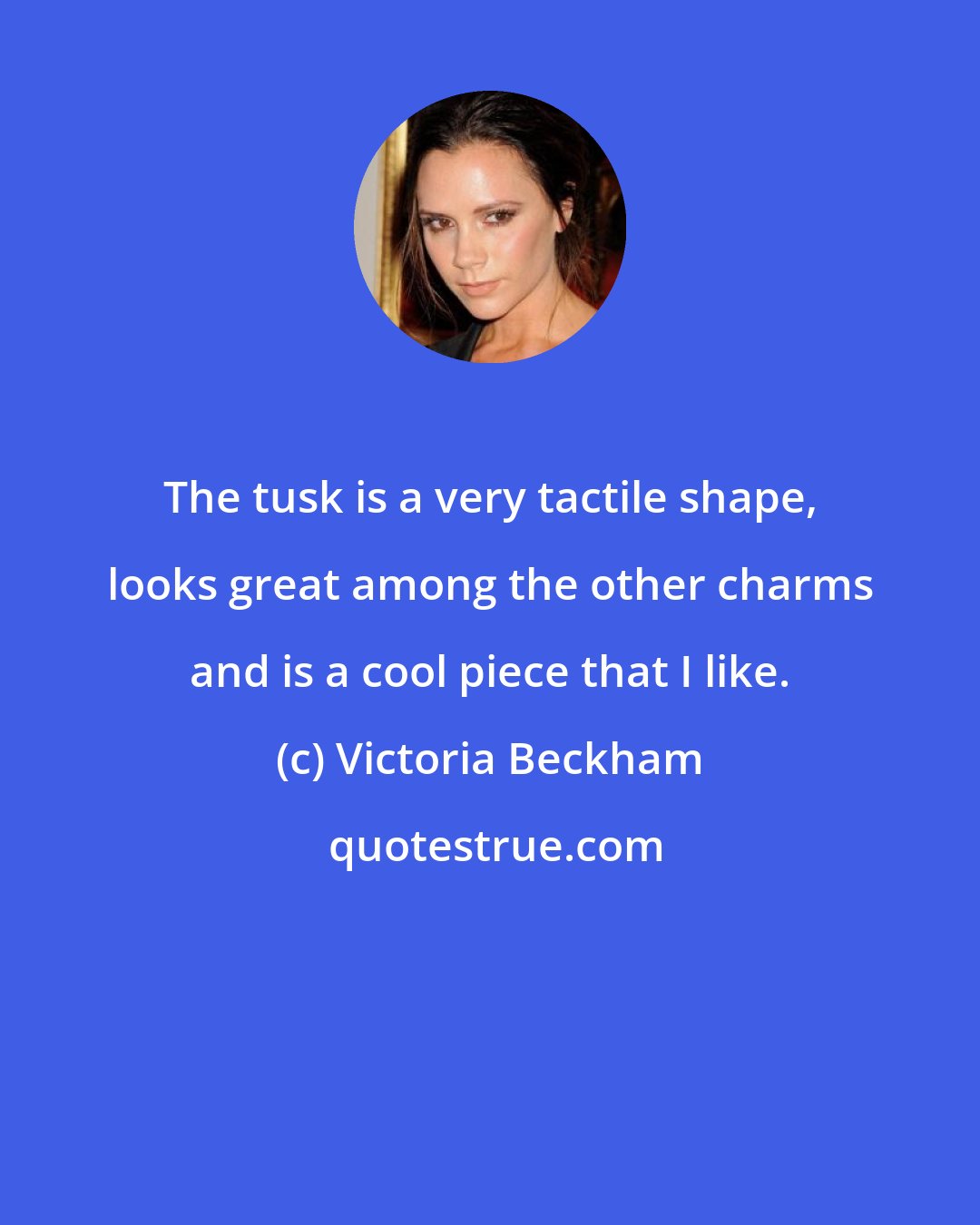 Victoria Beckham: The tusk is a very tactile shape, looks great among the other charms and is a cool piece that I like.