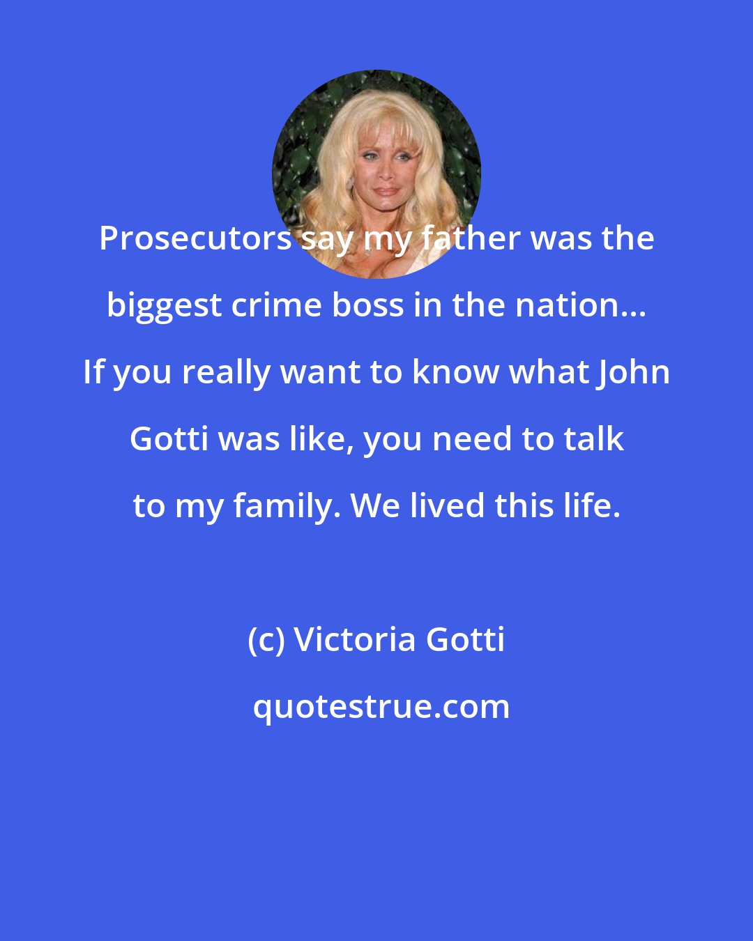 Victoria Gotti: Prosecutors say my father was the biggest crime boss in the nation... If you really want to know what John Gotti was like, you need to talk to my family. We lived this life.