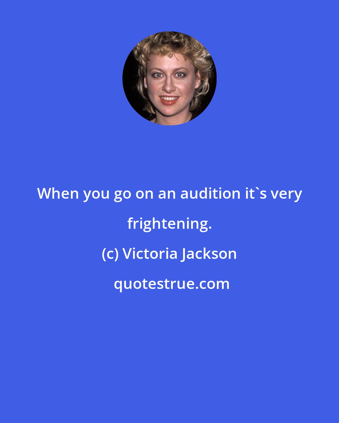 Victoria Jackson: When you go on an audition it's very frightening.