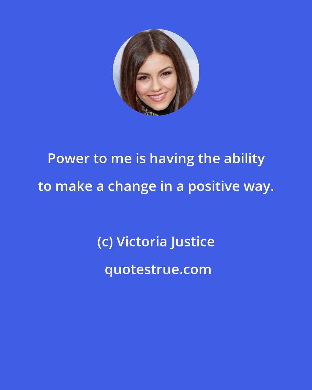 Victoria Justice: Power to me is having the ability to make a change in a positive way.