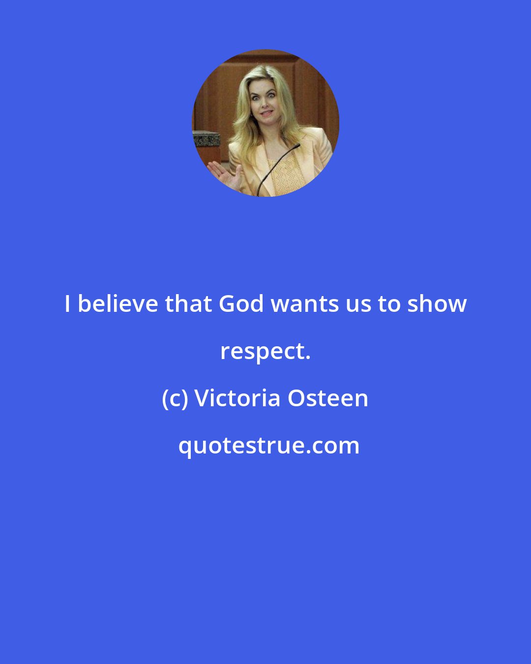 Victoria Osteen: I believe that God wants us to show respect.