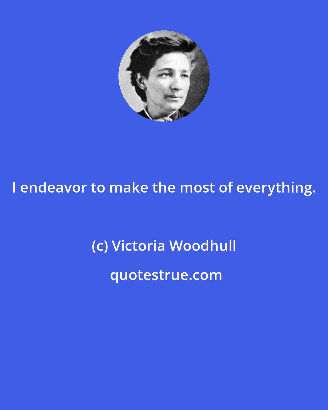 Victoria Woodhull: I endeavor to make the most of everything.