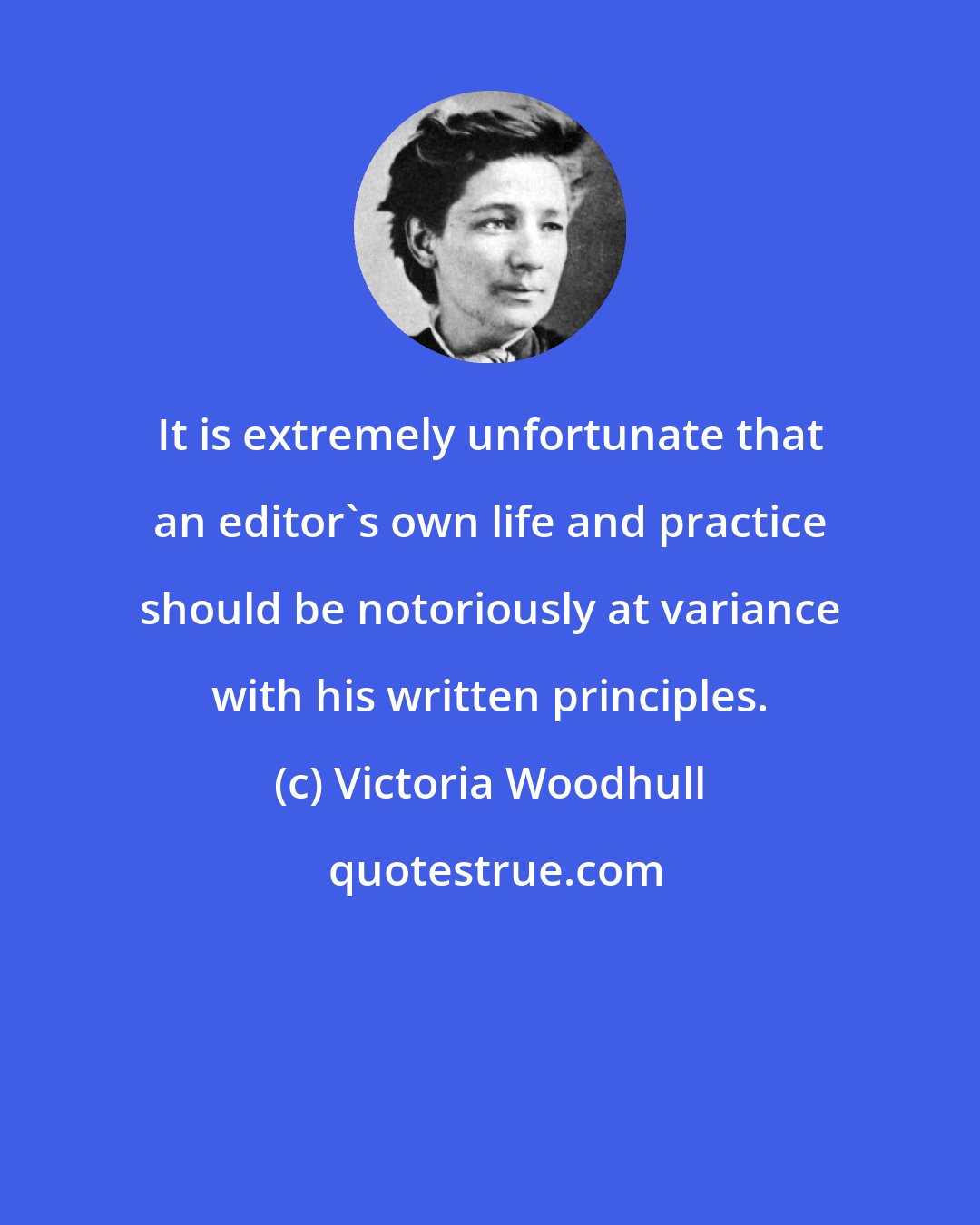 Victoria Woodhull: It is extremely unfortunate that an editor's own life and practice should be notoriously at variance with his written principles.