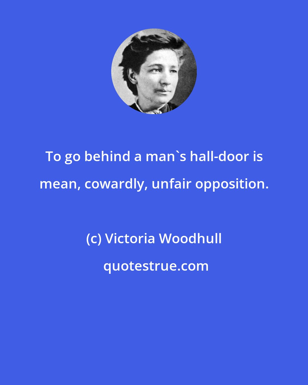 Victoria Woodhull: To go behind a man's hall-door is mean, cowardly, unfair opposition.