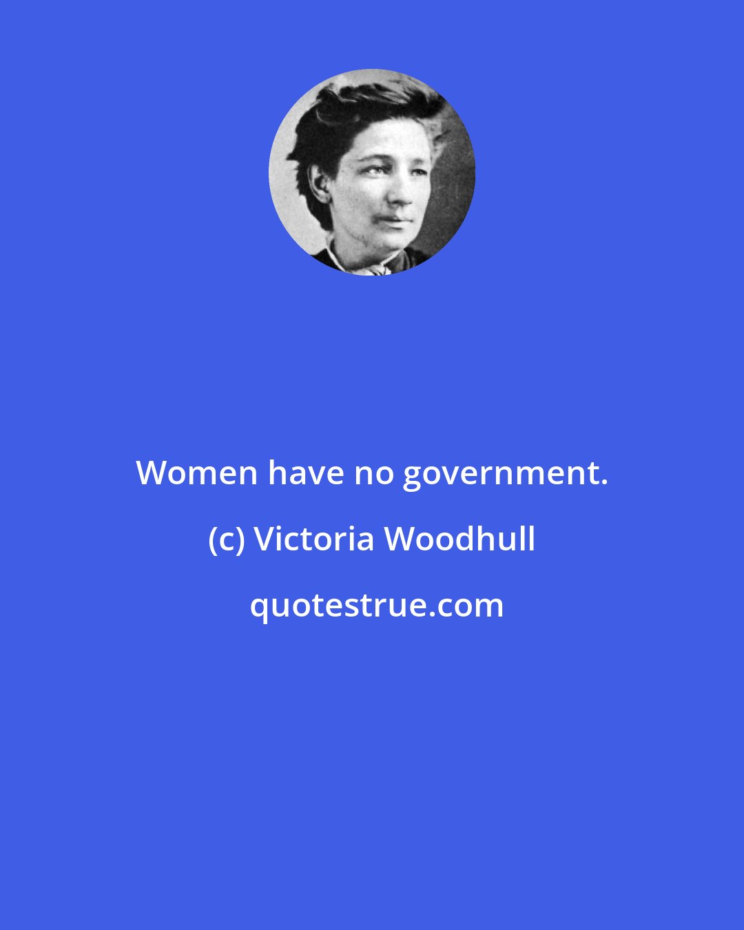 Victoria Woodhull: Women have no government.