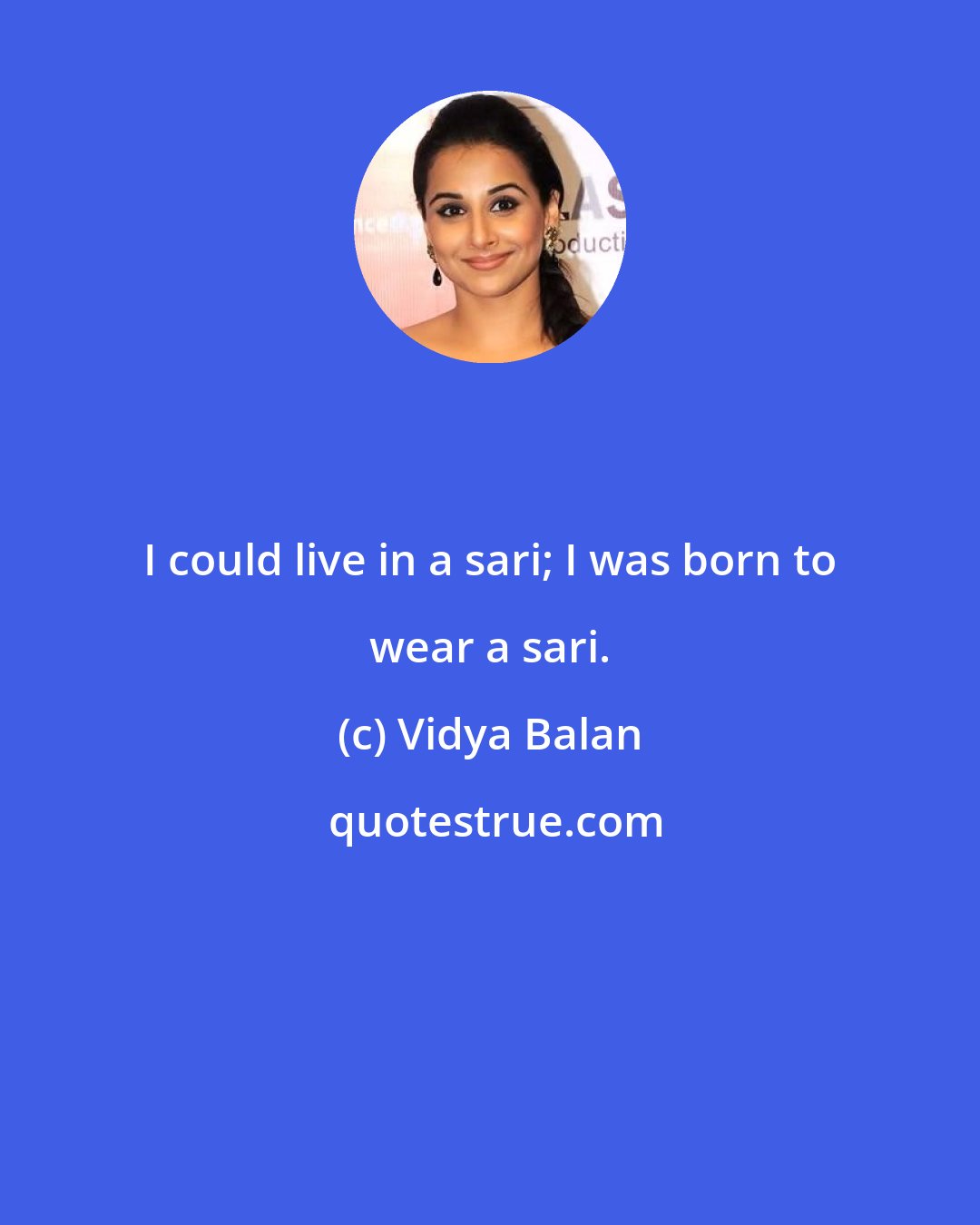 Vidya Balan: I could live in a sari; I was born to wear a sari.