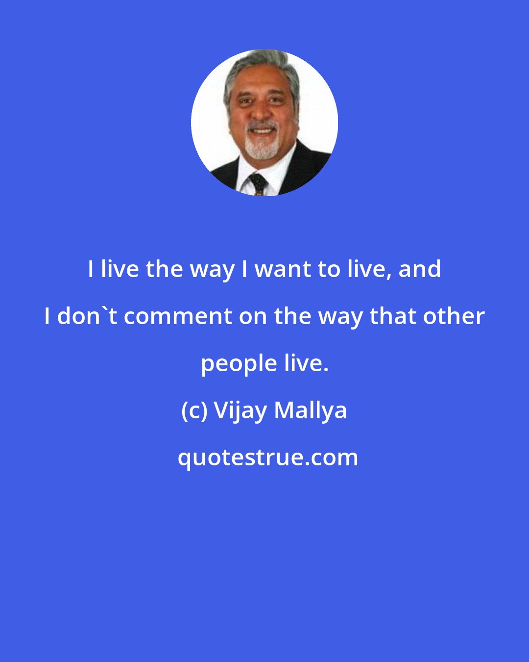Vijay Mallya: I live the way I want to live, and I don't comment on the way that other people live.