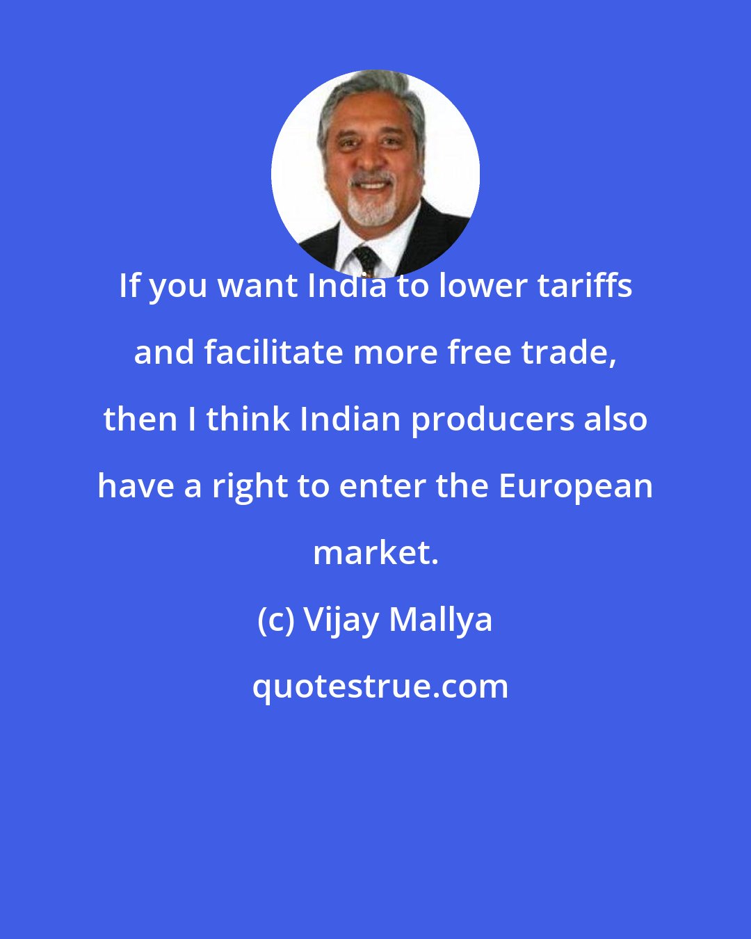 Vijay Mallya: If you want India to lower tariffs and facilitate more free trade, then I think Indian producers also have a right to enter the European market.